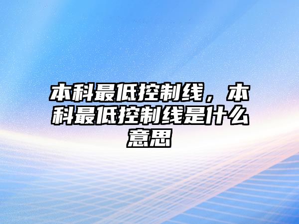 本科最低控制線，本科最低控制線是什么意思