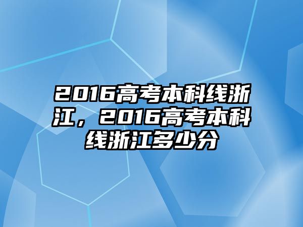 2016高考本科線浙江，2016高考本科線浙江多少分