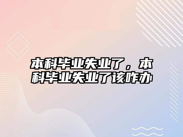 本科畢業(yè)失業(yè)了，本科畢業(yè)失業(yè)了該咋辦