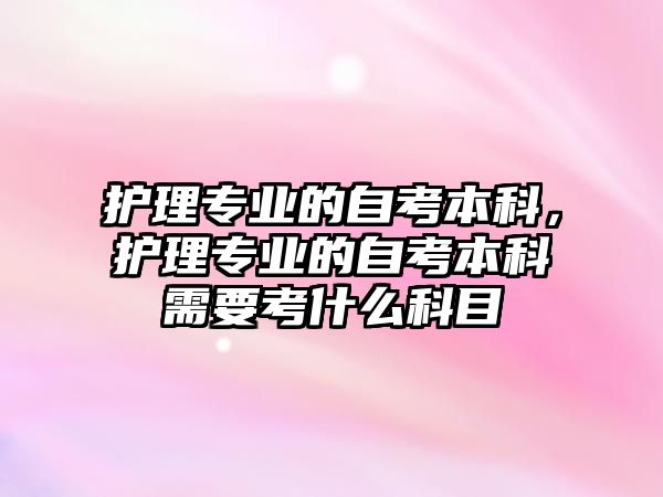 護理專業(yè)的自考本科，護理專業(yè)的自考本科需要考什么科目