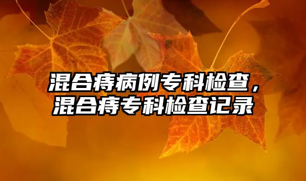 混合痔病例專科檢查，混合痔專科檢查記錄