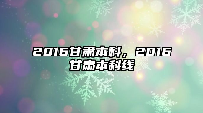 2016甘肅本科，2016甘肅本科線