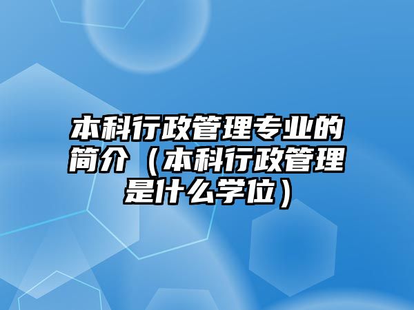 本科行政管理專業(yè)的簡介（本科行政管理是什么學(xué)位）