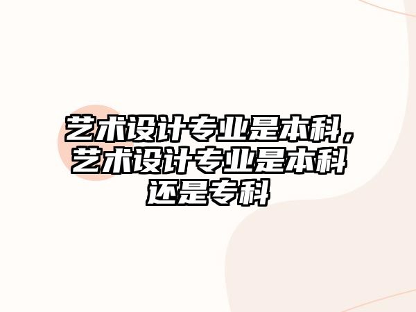 藝術(shù)設(shè)計(jì)專業(yè)是本科，藝術(shù)設(shè)計(jì)專業(yè)是本科還是專科