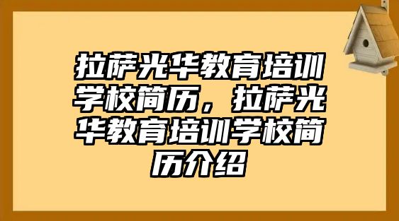 拉薩光華教育培訓(xùn)學(xué)校簡歷，拉薩光華教育培訓(xùn)學(xué)校簡歷介紹