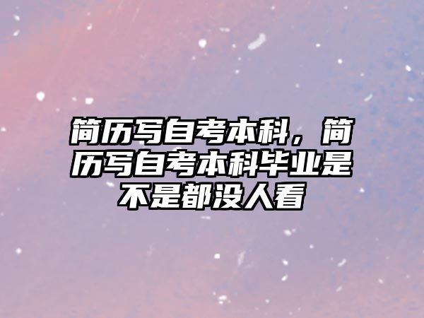 簡歷寫自考本科，簡歷寫自考本科畢業(yè)是不是都沒人看