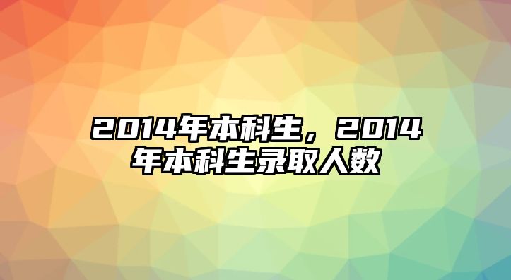 2014年本科生，2014年本科生錄取人數(shù)