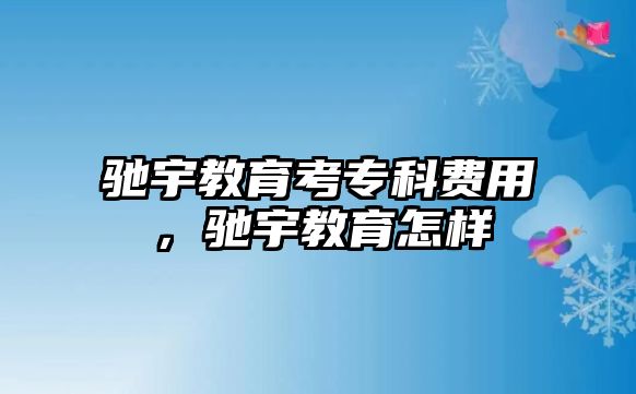 馳宇教育考專科費用，馳宇教育怎樣