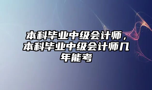 本科畢業(yè)中級(jí)會(huì)計(jì)師，本科畢業(yè)中級(jí)會(huì)計(jì)師幾年能考