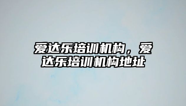 愛(ài)達(dá)樂(lè)培訓(xùn)機(jī)構(gòu)，愛(ài)達(dá)樂(lè)培訓(xùn)機(jī)構(gòu)地址