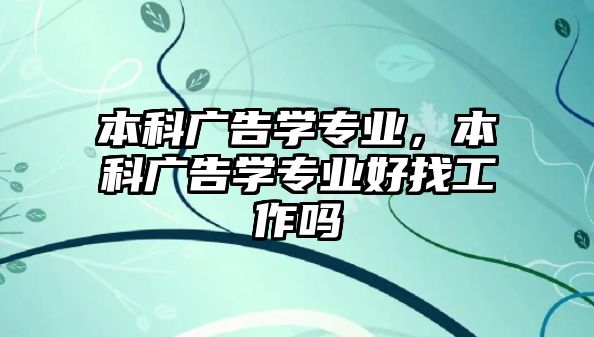 本科廣告學(xué)專業(yè)，本科廣告學(xué)專業(yè)好找工作嗎