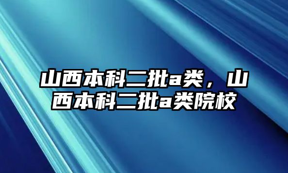 山西本科二批a類，山西本科二批a類院校