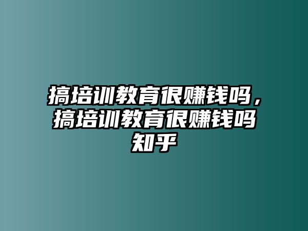 搞培訓教育很賺錢嗎，搞培訓教育很賺錢嗎知乎