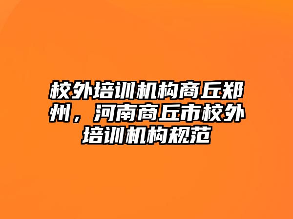 校外培訓(xùn)機(jī)構(gòu)商丘鄭州，河南商丘市校外培訓(xùn)機(jī)構(gòu)規(guī)范