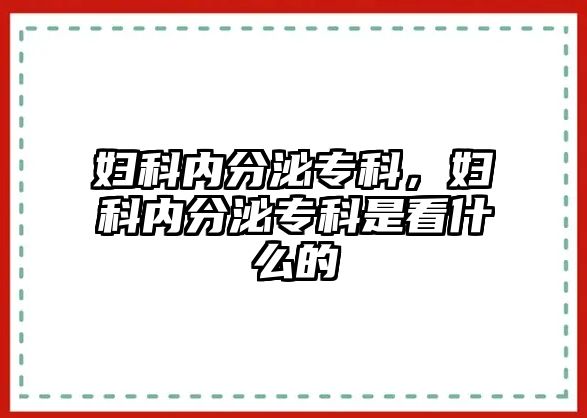 婦科內(nèi)分泌專科，婦科內(nèi)分泌專科是看什么的