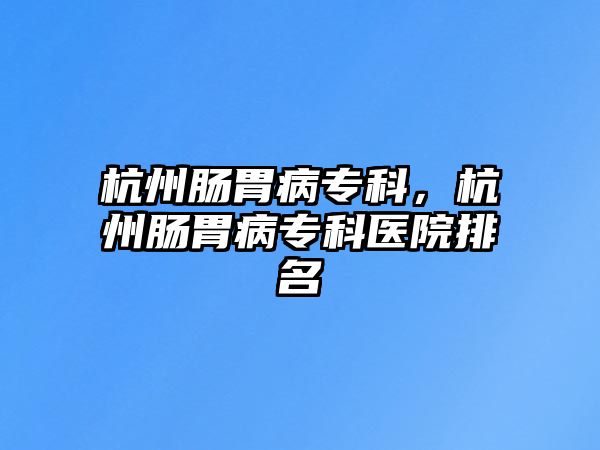 杭州腸胃病?？?，杭州腸胃病?？漆t(yī)院排名