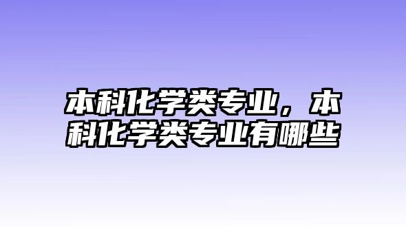 本科化學(xué)類(lèi)專(zhuān)業(yè)，本科化學(xué)類(lèi)專(zhuān)業(yè)有哪些