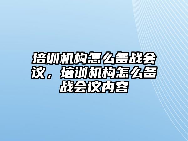 培訓機構怎么備戰(zhàn)會議，培訓機構怎么備戰(zhàn)會議內(nèi)容