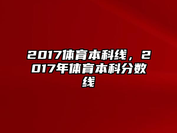 2017體育本科線，2017年體育本科分數(shù)線