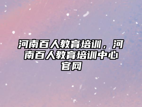 河南百人教育培訓，河南百人教育培訓中心官網(wǎng)