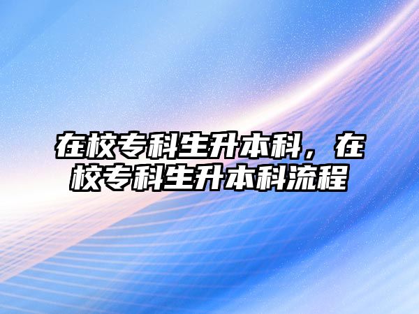 在校專科生升本科，在校專科生升本科流程