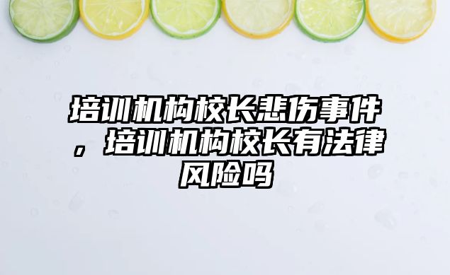 培訓機構(gòu)校長悲傷事件，培訓機構(gòu)校長有法律風險嗎