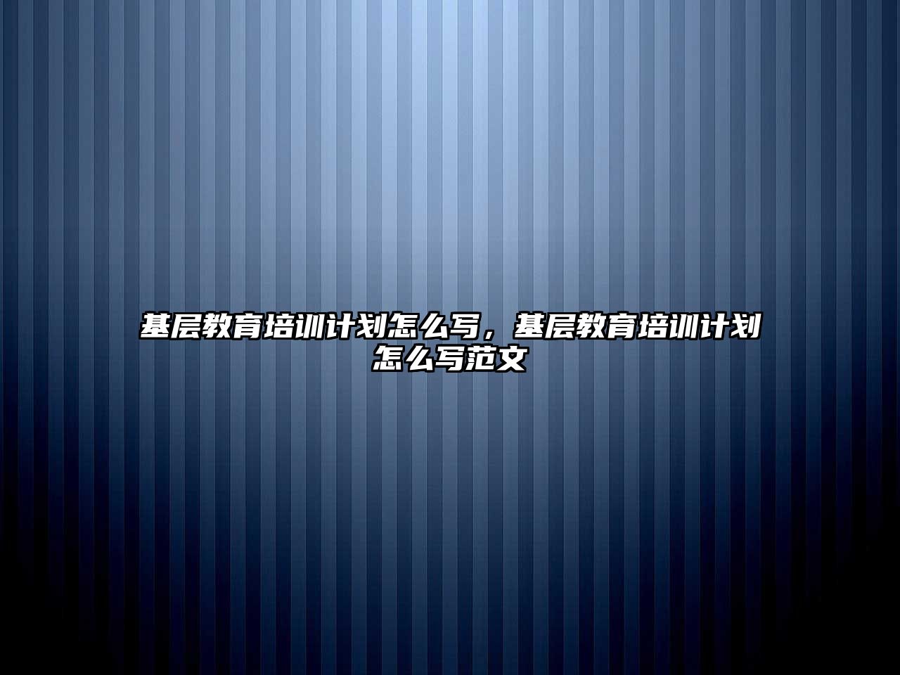 基層教育培訓計劃怎么寫，基層教育培訓計劃怎么寫范文