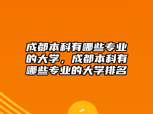 成都本科有哪些專(zhuān)業(yè)的大學(xué)，成都本科有哪些專(zhuān)業(yè)的大學(xué)排名