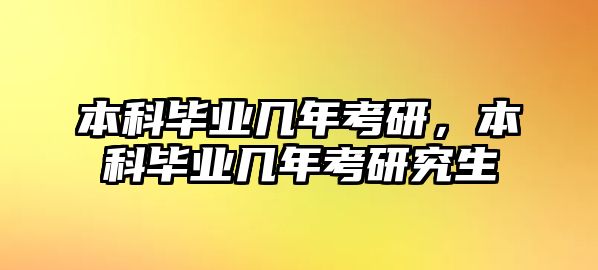 本科畢業(yè)幾年考研，本科畢業(yè)幾年考研究生