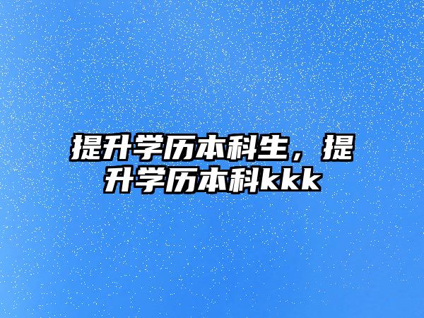 提升學歷本科生，提升學歷本科kkk