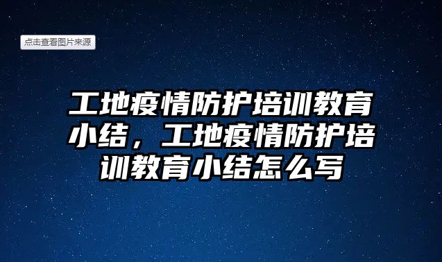 工地疫情防護培訓教育小結，工地疫情防護培訓教育小結怎么寫