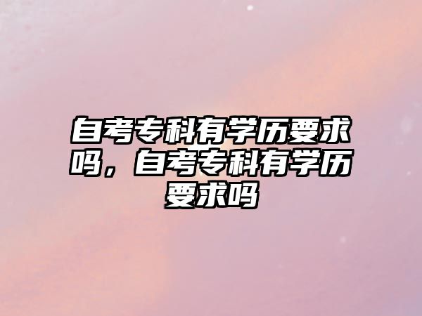 自考專科有學(xué)歷要求嗎，自考專科有學(xué)歷要求嗎