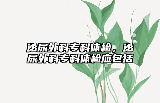 泌尿外科專科體檢，泌尿外科專科體檢應(yīng)包括