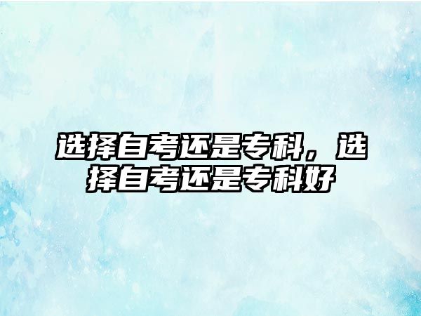 選擇自考還是?？疲x擇自考還是?？坪? class=