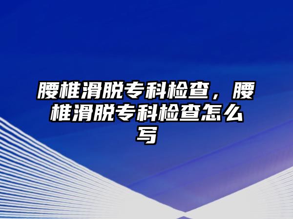 腰椎滑脫專科檢查，腰椎滑脫專科檢查怎么寫