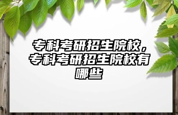 專(zhuān)科考研招生院校，專(zhuān)科考研招生院校有哪些