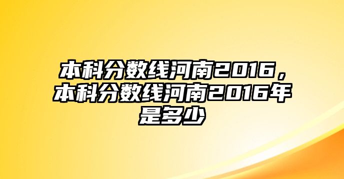 本科分數(shù)線河南2016，本科分數(shù)線河南2016年是多少