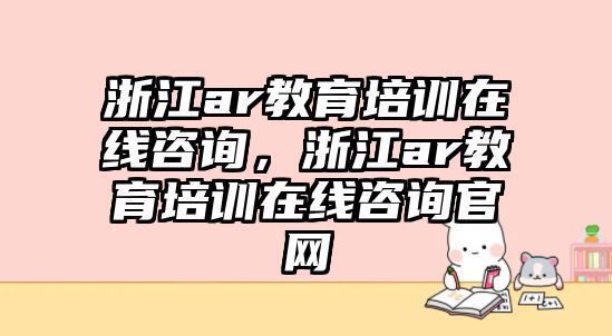 浙江ar教育培訓(xùn)在線咨詢，浙江ar教育培訓(xùn)在線咨詢官網(wǎng)