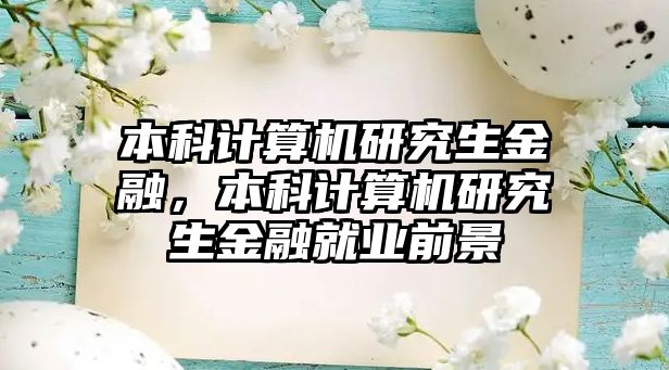 本科計(jì)算機(jī)研究生金融，本科計(jì)算機(jī)研究生金融就業(yè)前景