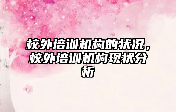 校外培訓機構的狀況，校外培訓機構現狀分析