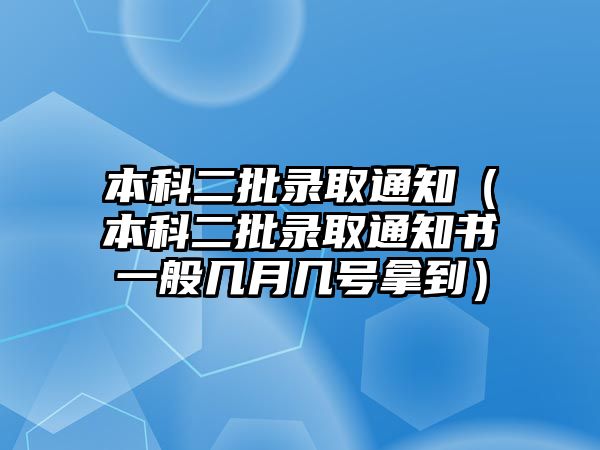 本科二批錄取通知（本科二批錄取通知書一般幾月幾號(hào)拿到）