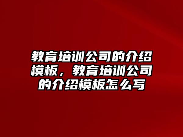 教育培訓(xùn)公司的介紹模板，教育培訓(xùn)公司的介紹模板怎么寫