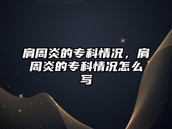 肩周炎的專科情況，肩周炎的專科情況怎么寫