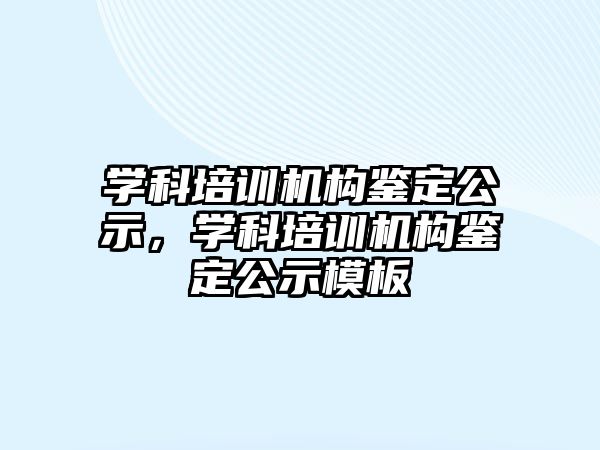 學科培訓機構(gòu)鑒定公示，學科培訓機構(gòu)鑒定公示模板