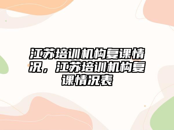 江蘇培訓機構復課情況，江蘇培訓機構復課情況表