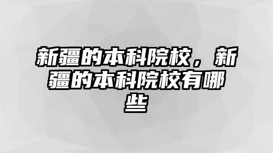 新疆的本科院校，新疆的本科院校有哪些