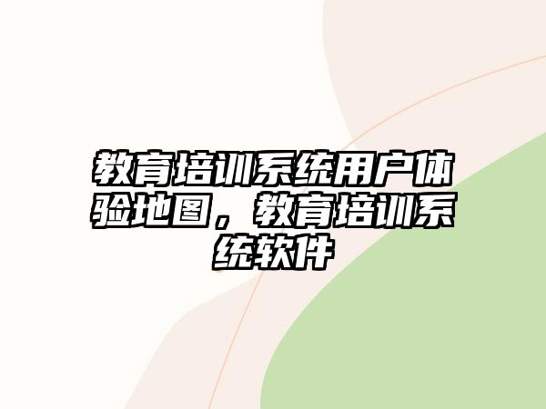 教育培訓(xùn)系統(tǒng)用戶(hù)體驗(yàn)地圖，教育培訓(xùn)系統(tǒng)軟件