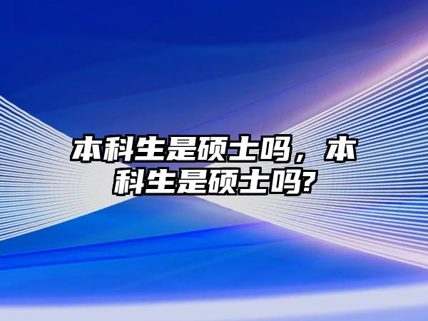 本科生是碩士嗎，本科生是碩士嗎?