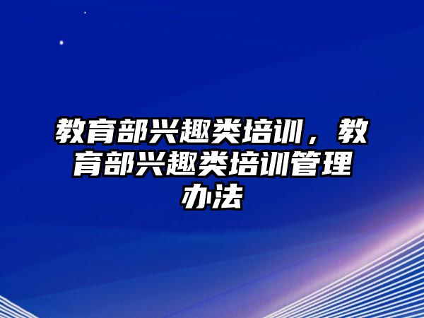 教育部興趣類培訓(xùn)，教育部興趣類培訓(xùn)管理辦法