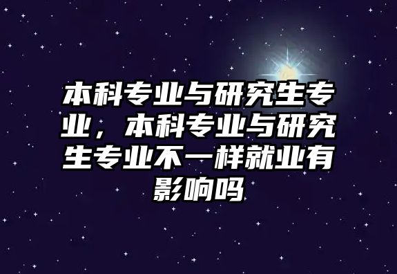 本科專業(yè)與研究生專業(yè)，本科專業(yè)與研究生專業(yè)不一樣就業(yè)有影響嗎